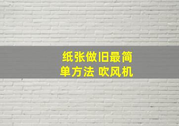 纸张做旧最简单方法 吹风机